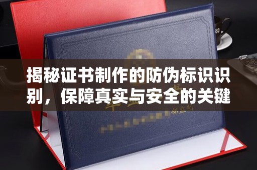 南浔揭秘证书制作的防伪标识识别，保障真实与安全的关键