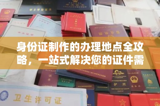南浔身份证制作的办理地点全攻略，一站式解决您的证件需求
