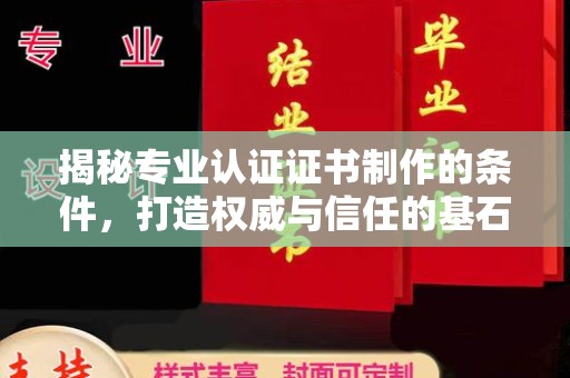 南浔揭秘专业认证证书制作的条件，打造权威与信任的基石