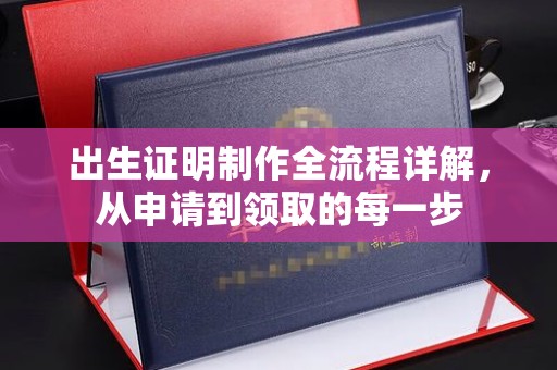 南浔出生证明制作全流程详解，从申请到领取的每一步