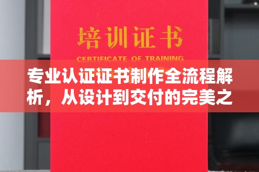 南浔专业认证证书制作全流程解析，从设计到交付的完美之旅