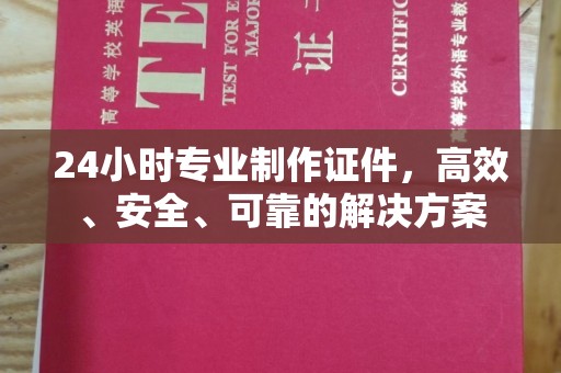 南浔24小时专业制作证件，高效、安全、可靠的解决方案