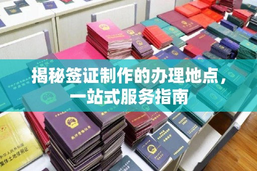 南浔揭秘签证制作的办理地点，一站式服务指南