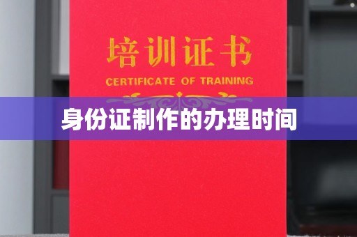 南浔身份证制作的办理时间