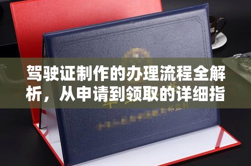南浔驾驶证制作的办理流程全解析，从申请到领取的详细指南