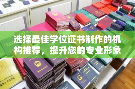 南浔选择最佳学位证书制作的机构推荐，提升您的专业形象