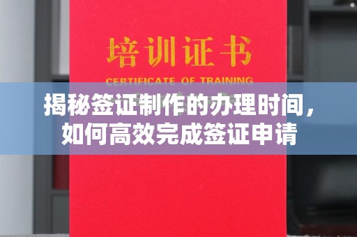 南浔揭秘签证制作的办理时间，如何高效完成签证申请