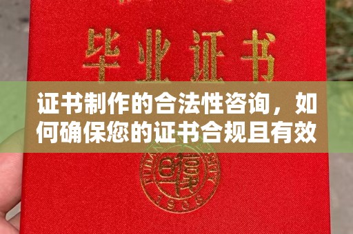 南浔证书制作的合法性咨询，如何确保您的证书合规且有效？