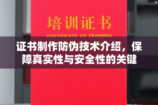 南浔证书制作防伪技术介绍，保障真实性与安全性的关键