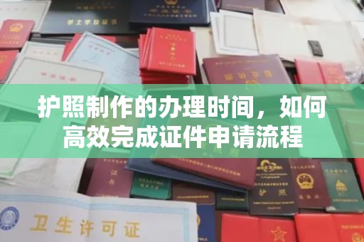 南浔护照制作的办理时间，如何高效完成证件申请流程