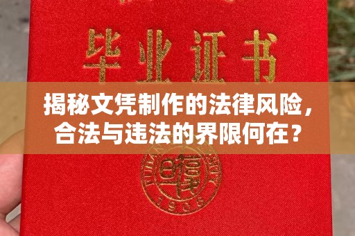 南浔揭秘文凭制作的法律风险，合法与违法的界限何在？