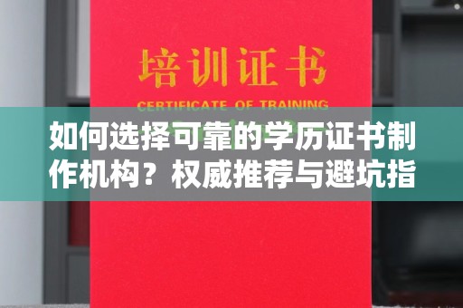 南浔如何选择可靠的学历证书制作机构？权威推荐与避坑指南
