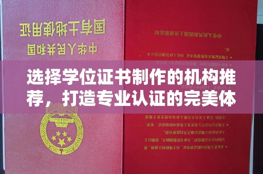 南浔选择学位证书制作的机构推荐，打造专业认证的完美体验