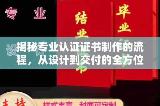 南浔揭秘专业认证证书制作的流程，从设计到交付的全方位指南
