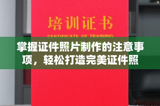 南浔掌握证件照片制作的注意事项，轻松打造完美证件照