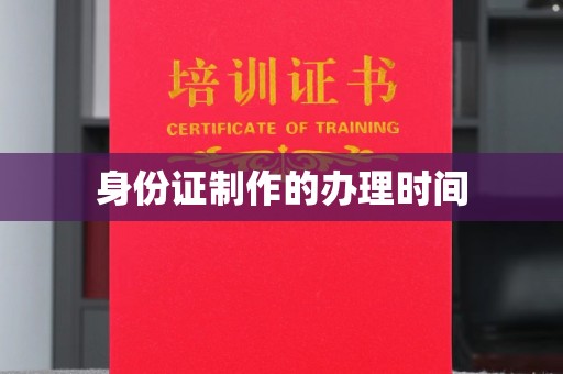 南浔身份证制作的办理时间