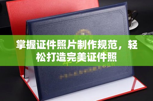 南浔掌握证件照片制作规范，轻松打造完美证件照