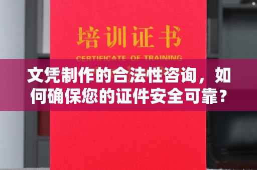 南浔文凭制作的合法性咨询，如何确保您的证件安全可靠？