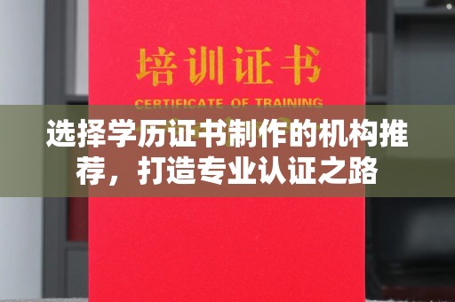 南浔选择学历证书制作的机构推荐，打造专业认证之路