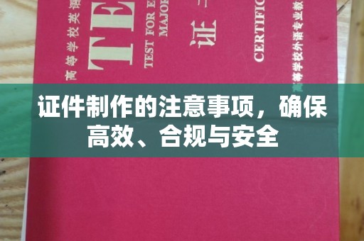 南浔证件制作的注意事项，确保高效、合规与安全