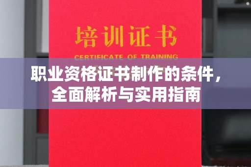 南浔职业资格证书制作的条件，全面解析与实用指南