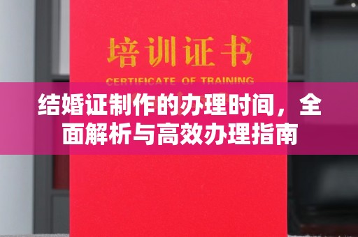 南浔结婚证制作的办理时间，全面解析与高效办理指南