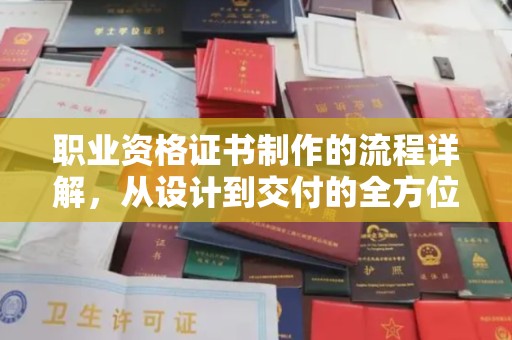 南浔职业资格证书制作的流程详解，从设计到交付的全方位指南