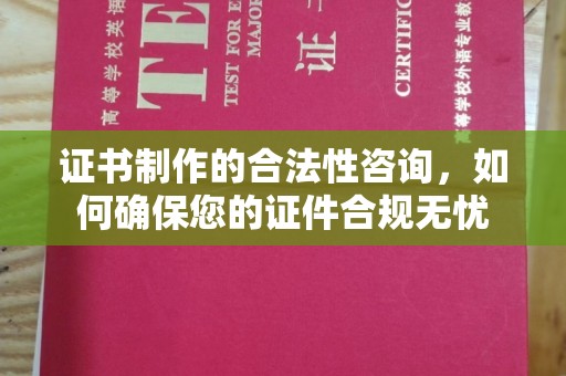 南浔证书制作的合法性咨询，如何确保您的证件合规无忧